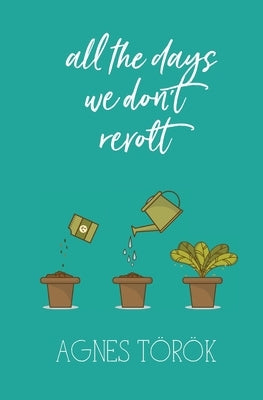 all the days we don't revolt by Török, Agnes