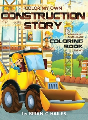 Color My Own Construction Story: An Immersive, Customizable Coloring Book for Kids (That Rhymes!) by Hailes, Brian C.