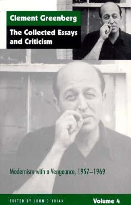 The Collected Essays and Criticism, Volume 4: Modernism with a Vengeance, 1957-1969 by Greenberg, Clement