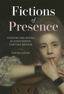 Fictions of Presence: Theatre and Novel in Eighteenth-Century Britain by Ballaster, Ros