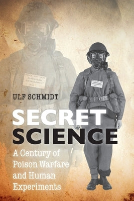 Secret Science: A Century of Poison Warfare and Human Experiments by Schmidt, Ulf