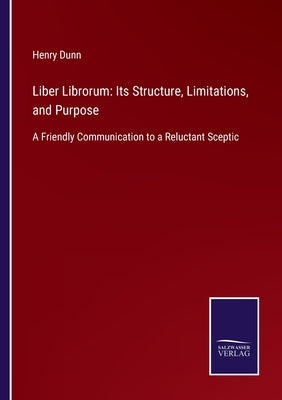 Liber Librorum: Its Structure, Limitations, and Purpose: A Friendly Communication to a Reluctant Sceptic by Dunn, Henry