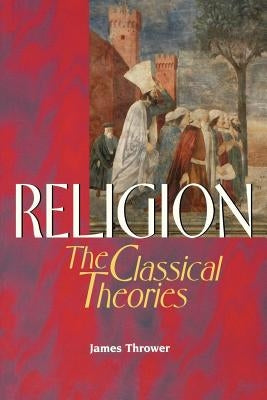 Religion: The Classical Theories by Thrower, James