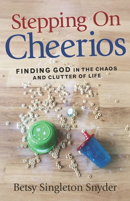 Stepping on Cheerios: Finding God in the Chaos and Clutter of Life by Snyder, Betsy Singleton
