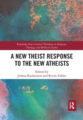 A New Theist Response to the New Atheists by Rasmussen, Joshua