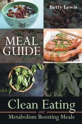 Meal Guide: Clean Eating and Metabolism Boosting Meals by Lewis, Betty