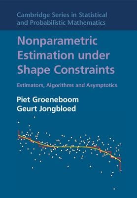 Nonparametric Estimation Under Shape Constraints: Estimators, Algorithms and Asymptotics by Groeneboom, Piet