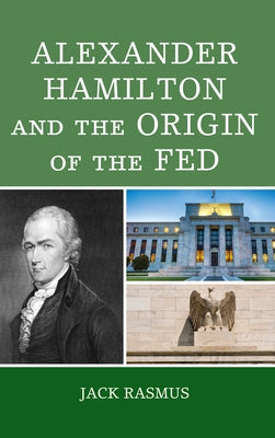 Alexander Hamilton and the Origins of the Fed by Rasmus, Jack