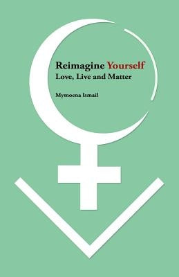 Reimagine Yourself: Love, Live And Matter by Ismail, Mymoena