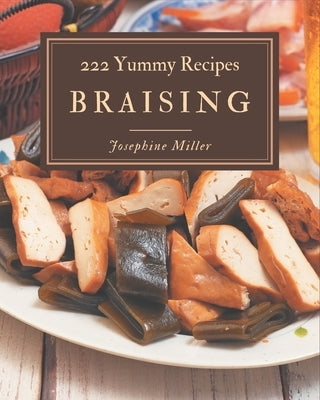 222 Yummy Braising Recipes: Not Just a Yummy Braising Cookbook! by Miller, Josephine