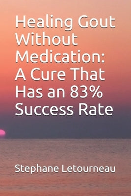 Healing Gout Without Medication: A Cure That Has an 83% Success Rate by Letourneau, Stephane
