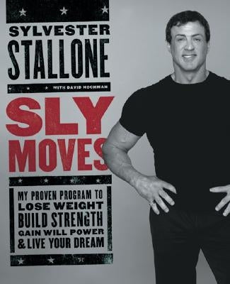 Sly Moves: My Proven Program to Lose Weight, Build Strength, Gain Will Power, and Live Your Dream by Stallone, Sylvester