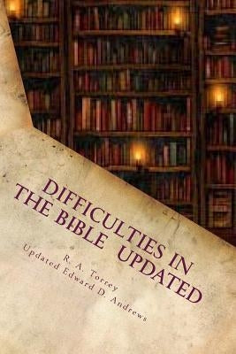 Difficulties in the Bible Updated: Updated and Expanded Edition by Torrey, Reuben a.