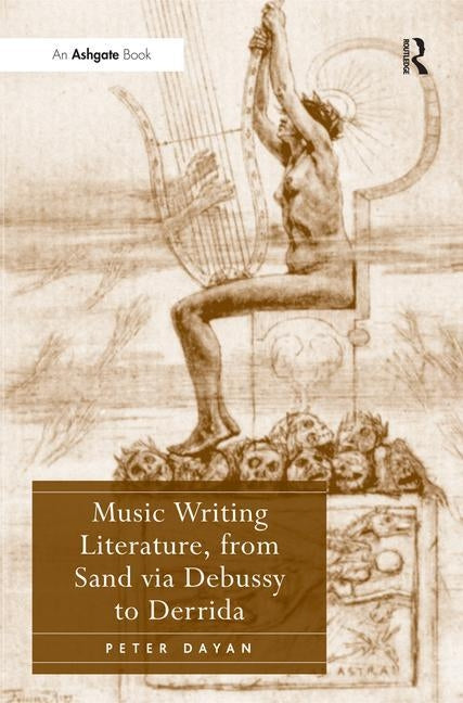 Music Writing Literature, from Sand via Debussy to Derrida by Dayan, Peter