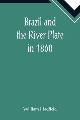 Brazil and the River Plate in 1868 by Hadfield, William