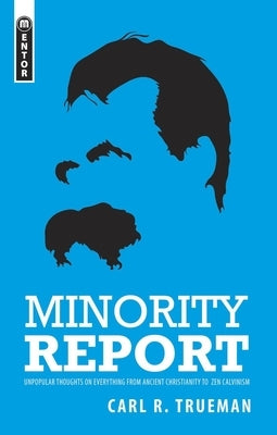 Minority Report: Unpopular Thoughts on Everything from Ancient Christianity to Zen Calvinism by Trueman, Carl R.