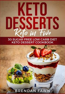 Keto Desserts: Keto in Five: 30 Sugar Free Low Carb Diet Keto Dessert Cookbook by Fawn, Brendan
