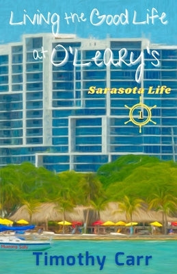 Living the Good Life at O'Leary's: Sarasota Life by Carr, Timothy