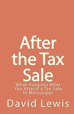 After the Tax Sale: What Happens After You Attend a Tax Sale in Mississippi by Lewis, David