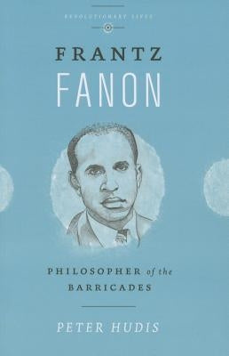 Frantz Fanon: Philosopher of the Barricades by Hudis, Peter