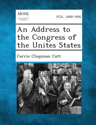 An Address to the Congress of the Unites States by Catt, Carrie Chapman
