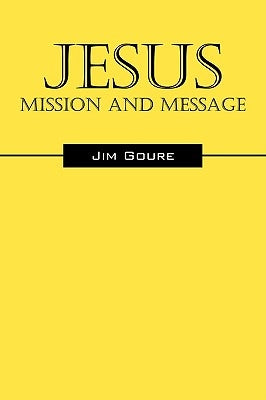 Jesus: Mission and Message by Goure, Jim