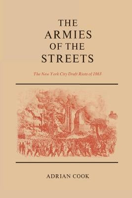 The Armies of the Streets: The New York City Draft Riots of 1863 by Cook, Adrian