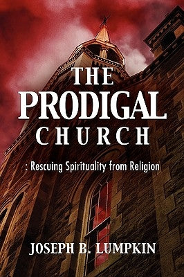The Prodigal Church: Rescuing Spirituality from Religion by Lumpkin, Joseph B.
