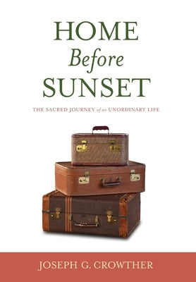 Home Before Sunset: The Sacred Journey of an Unordinary Life by Crowther, Joseph