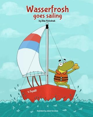Wasserfrosh Goes Sailing: Wasserfrosh Goes Sailing by Grochola, Jakub