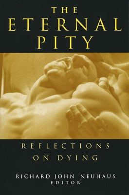 The Eternal Pity: Reflections on Dying by Neuhaus, Richard John