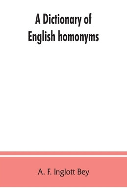 A dictionary of English homonyms: pronouncing and explanatory by F. Inglott Bey, A.