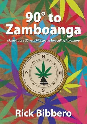 90 Degrees to Zamboanga: Memoirs of a 20-year Marijuana Smuggling Adventure by Bibbero, Rick