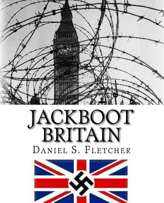 Jackboot Britain: The Alternate History - Hitler's Victory & The Nazi UK! by Burdon, Steve