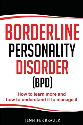Borderline Personality Disorder: How to learn more and how to understand it to manage it by Brauer, Jennifer