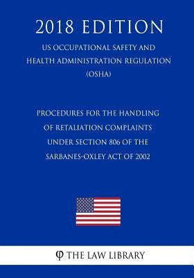 Procedures for the Handling of Retaliation Complaints under Section 806 of the Sarbanes-Oxley Act of 2002 (US Occupational Safety and Health Administr by The Law Library