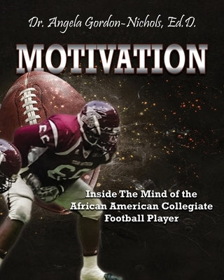Motivation: Inside the Mind of the African American Collegiate Football Player by Gordon-Nichols, Angela