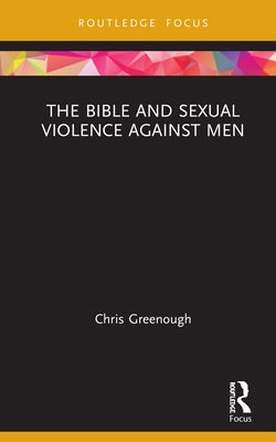 The Bible and Sexual Violence Against Men by Greenough, Chris