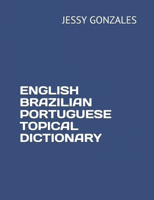 English Brazilian Portuguese Topical Dictionary by Gonzales, Jessy