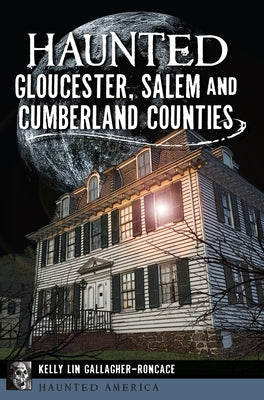 Haunted Gloucester, Salem and Cumberland Counties by Gallagher-Roncace, Kelly Lin