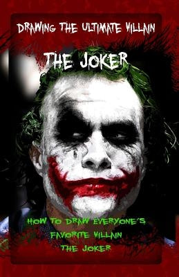 Drawing The Ultimate Villain: The Joker: How To Draw Everyone's Favorite Villain: The Joker by Publication, Gala