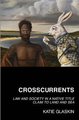 Crosscurrents: Law and Society in a Native Title Claim to Land and Sea by Glaskin, Katie