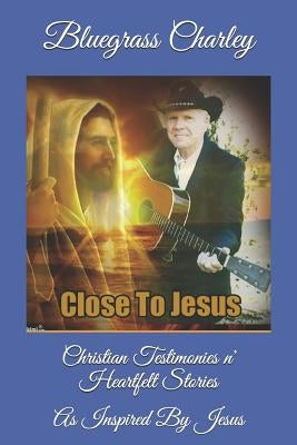 Christian Testimonies N' Heartfelt Stories: As Inspired by Jesus by Charley, Bluegrass