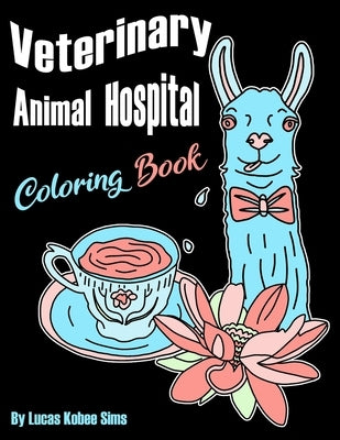 Veterinary Animal Hospital Coloring Book: For Veterinarians, Vet Assistants, Receptionist and Students (Great For Homeschool Art Projects Too) by Sims, Lucas Kobee