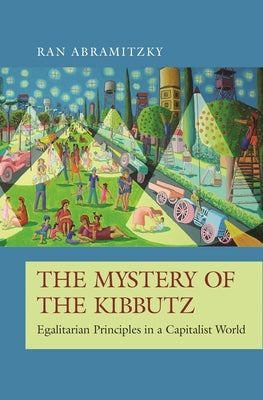 The Mystery of the Kibbutz: Egalitarian Principles in a Capitalist World by Abramitzky, Ran