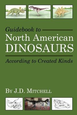 Guidebook to North American Dinosaurs According to Created Kinds by Mitchell, J. D.
