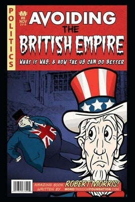 Avoiding The British Empire: What it Was, and How the US can Do Better by Morris, Robert