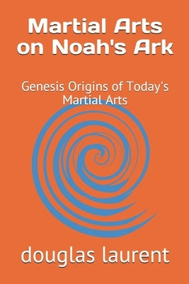 Martial Arts on Noah's Ark: Genesis Origins of Today's Martial Arts by Laurent, Douglas