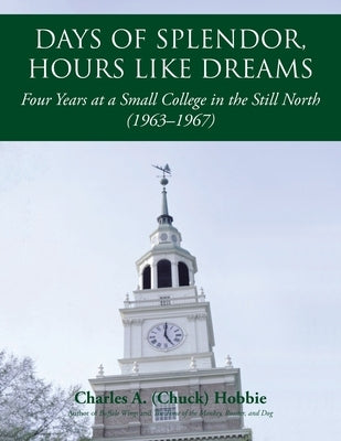 Days of Splendor, Hours Like Dreams: Four Years at a Small College in the Still North (1963-1967) by (Chuck) Hobbie, Charles a.