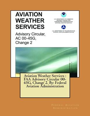 Aviation Weather Services: FAA Advisory Circular 00-45G, Change 2. By: Federal Aviation Administration by Administration, Federal Aviation